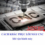 Cách Khắc Phục Lỗi Máy CNC: Hướng Dẫn Chi Tiết Từ Cơ Bản Đến Nâng Cao cách khắc phục lỗi máy cnc